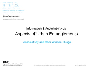 Aspects of Urban Entanglements Information & Associativity as  v1.14,  29.11.2010 Klaus Wassermann [email_address] Associativity and other Wurban Things for powerpoint only! Please switch to presentation mode! 