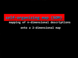 SOM self-organizing map (SOM)   mapping of n-dimensional descriptions  onto a 2-dimensional map 