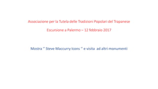 Associazione per la Tutela delle Tradizioni Popolari del Trapanese
Escursione a Palermo – 12 febbraio 2017
Mostra ‘’ Steve Maccurry Icons ‘’ e visita ad altri monumenti
 