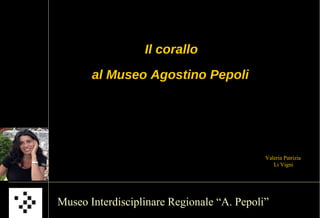 Il corallo
       al Museo Agostino Pepoli




                                            Valeria Patrizia
                                               Li Vigni




Museo Interdisciplinare Regionale “A. Pepoli”
 