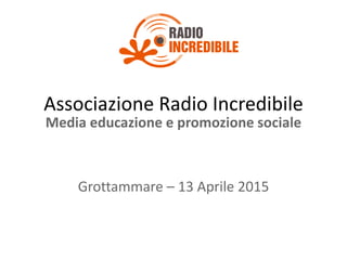 Associazione Radio Incredibile
Media educazione e promozione sociale
Grottammare – 13 Aprile 2015
 