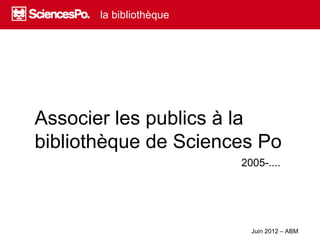 Associer les publics à la
bibliothèque de Sciences Po
                      2005-....
 