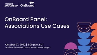 OnBoard Panel:
Associations Use Cases
October 27, 2022 | 2:00 p.m. EDT
Tracie Muhammad, Customer Success Manager
 