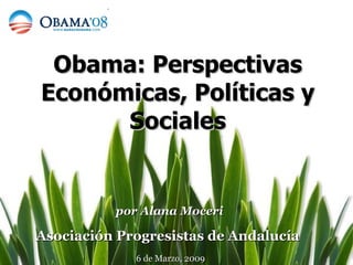 Obama: Perspectivas Económicas, Políticas y Sociales por Alana Moceri Asociación Progresistas de Andalucía  6 de Marzo, 2009 
