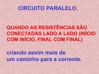 QUANDO AS RESISTÊNCIAS SÃO
CONECTADAS LADO A LADO (INÍCIO
COM INÍCIO, FINAL COM FINAL)
CIRCUITO PARALELO.
criando assim mais de
um caminho para a corrente.
 