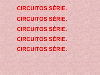 CIRCUITOS SÉRIE.
CIRCUITOS SÉRIE.
CIRCUITOS SÉRIE.
CIRCUITOS SÉRIE.
CIRCUITOS SÉRIE.
 