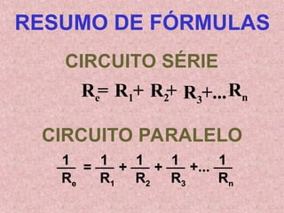 RESUMO DE FÓRMULAS
Re
1
R1
1
R2
1
R3
1
Rn
1
CIRCUITO SÉRIE
CIRCUITO PARALELO
= + + +...
Re
= R1+ R2
+ Rn
R3+...
 