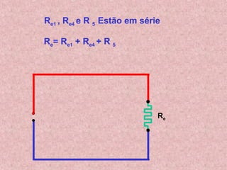 Re
Re= Re1 + Re4 + R 5
Re1 , Re4 e R 5 Estão em série
 