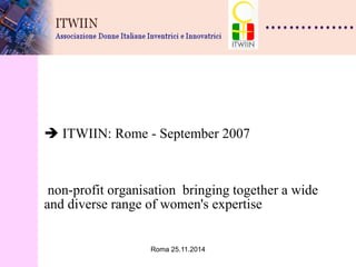 Roma 25.11.2014 
 ITWIIN: Rome - September 2007 non-profit organisation bringing together a wide and diverse range of women's expertise 
 