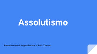 Assolutismo
Presentazione di Angela Feracin e Sofia Zambon
 