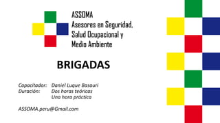 BRIGADAS
Capacitador: Daniel Luque Basauri
Duración: Dos horas teóricas
Una hora práctica
ASSOMA.peru@Gmail.com
 