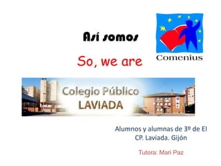 Así somos So, we are Alumnos y alumnas de 3º de EI CP. Laviada. Gijón Tutora: Mari Paz 