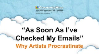 “As Soon As I’ve
Checked My Emails”
Why Artists Procrastinate
 