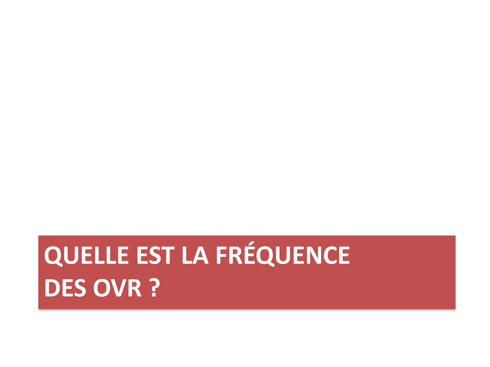 QUELLE EST LA FRÉQUENCE
DES OVR ?
 