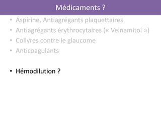 Médicaments ?
•   Aspirine, Antiagrégants plaquettaires
•   Antiagrégants érythrocytaires (« Veinamitol »)
•   Collyres contre le glaucome
•   Anticoagulants

• Hémodilution ?
 