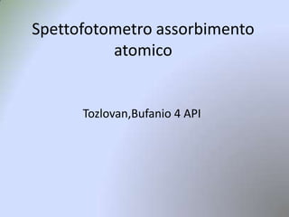 Spettofotometro assorbimento
atomico

Tozlovan,Bufanio 4 API

 