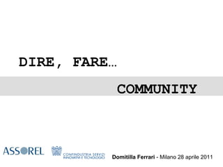Domitilla Ferrari  - Milano 28 aprile 2011 DIRE, FARE…    COMMUNITY  