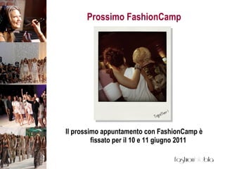 Prossimo FashionCamp <ul><li>Il prossimo appuntamento con FashionCamp è fissato per il 10 e 11 giugno 2011 </li></ul>