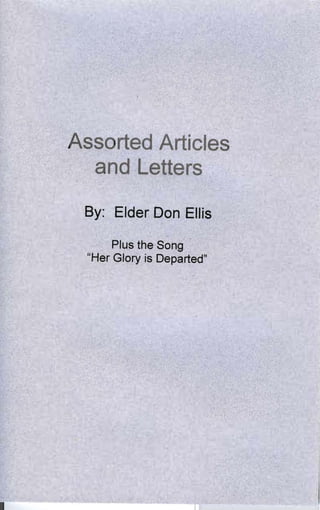 Assorted Articles 

  and Letters 


 By: Elder Don Ellis

       Plus the Song 

  "Her Glory is Departed" 

 
