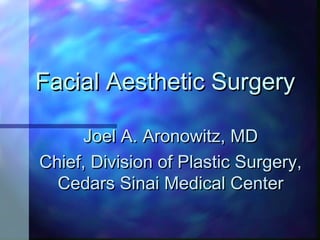 Facial Aesthetic SurgeryFacial Aesthetic Surgery
Joel A. Aronowitz, MDJoel A. Aronowitz, MD
Chief, Division of Plastic Surgery,Chief, Division of Plastic Surgery,
Cedars Sinai Medical CenterCedars Sinai Medical Center
 