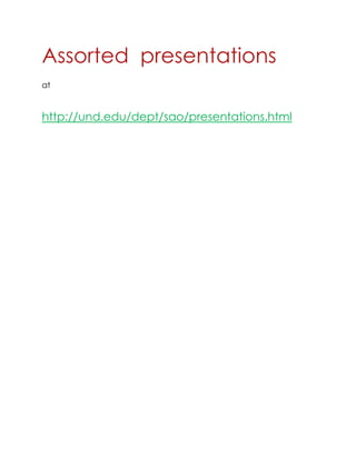 Assorted presentations
at
http://und.edu/dept/sao/presentations.html
 