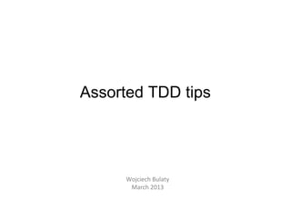 Assorted TDD tips
Wojciech Bulaty
March 2013
 