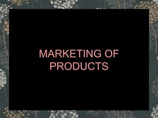 MARKETING OF
PRODUCTS
 