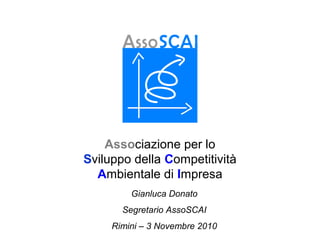 Associazione per lo
Sviluppo della Competitività
Ambientale di Impresa
Gianluca Donato
Segretario AssoSCAI
Rimini – 3 Novembre 2010
 