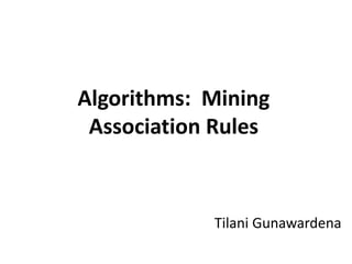 Tilani Gunawardena
Algorithms: Mining
Association Rules
 