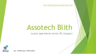 www.dwarkaexpresswayprojects.net




                  Assotech Blith
                       Luxury apartments sector 99, Gurgaon




Call – 9999063322, 9999062200
 