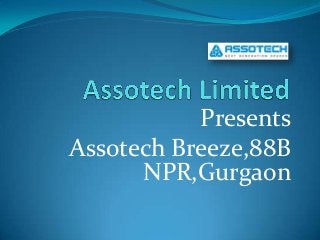 Presents
Assotech Breeze,88B
NPR,Gurgaon
 