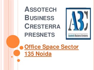 ASSOTECH
BUSINESS
CRESTERRA
PRESNETS

Office Space Sector
135 Noida
 