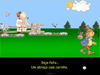 Seja feliz... Um abraço com carinho.  