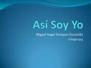 Miguel Angel Enríquez Escamilla
                     Grupo:514
 