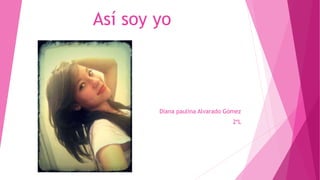 Así soy yo
Diana paulina Alvarado Gómez
2*L
 