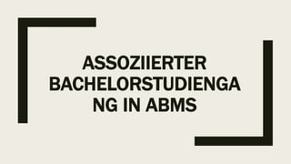 ASSOZIIERTER
BACHELORSTUDIENGA
NG IN ABMS
 