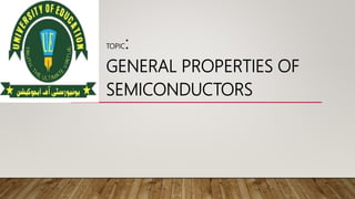 TOPIC:
GENERAL PROPERTIES OF
SEMICONDUCTORS
 