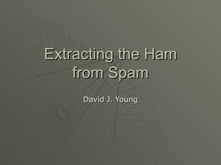 Extracting the Ham from Spam David J. Young 