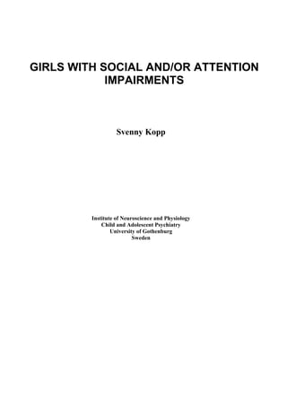 1
GIRLS WITH SOCIAL AND/OR ATTENTION
IMPAIRMENTS
Svenny Kopp
Institute of Neuroscience and Physiology
Child and Adolescent Psychiatry
University of Gothenburg
Sweden
 