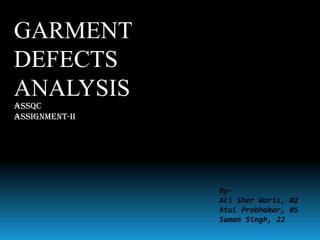 GARMENT
DEFECTS
ANALYSIS
ASSQC
Assignment-II

ByAli Sher Waris, 02
Atul Prabhakar, 05
Suman Singh, 22

 