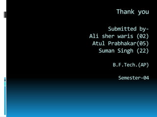Thank you
Submitted by-
Ali sher waris (02)
Atul Prabhakar(05)
Suman Singh (22)
B.F.Tech.(AP)
Semester-04
 