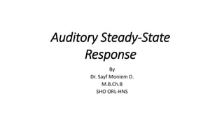 Auditory Steady-State
Response
By
Dr. Sayf Moniem D.
M.B.Ch.B
SHO ORL-HNS
 