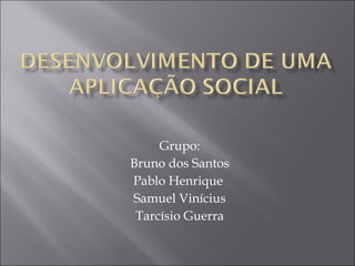 Grupo: Bruno dos Santos Pablo Henrique  Samuel Vinícius Tarcísio Guerra 