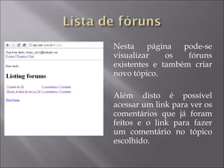 Nesta página pode-se visualizar os fóruns existentes e também criar novo tópico. Além disto é possível acessar um link para ver os comentários que já foram feitos e o link para fazer um comentário no tópico escolhido. 
