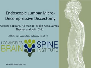 Endoscopic Lumbar Micro-Decompressive Discectomy           George Rappard, Ali Maziad, MajlisAasa, James Thacker and John Chiu Presented at the American Society of Spine Radiology Annual Meeting  Las Vegas, NV.  February 19, 2010 