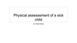 Physical assessement of a sick
child
Dr. Shafini Beryl
 
