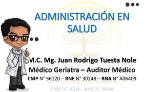 ADMINISTRACIÓN EN
SALUD
M.C. Mg. Juan Rodrigo Tuesta Nole
Médico Geriatra – Auditor Médico
CMP N° 56120 – RNE N° 30248 – RNA N° A06409
 