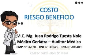 COSTO
RIESGO BENEFICIO
M.C. Mg. Juan Rodrigo Tuesta Nole
Médico Geriatra – Auditor Médico
CMP N° 56120 – RNE N° 30248 – RNA N° A06409
 