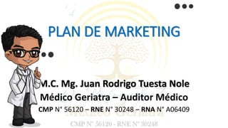 PLAN DE MARKETING
M.C. Mg. Juan Rodrigo Tuesta Nole
Médico Geriatra – Auditor Médico
CMP N° 56120 – RNE N° 30248 – RNA N° A06409
 