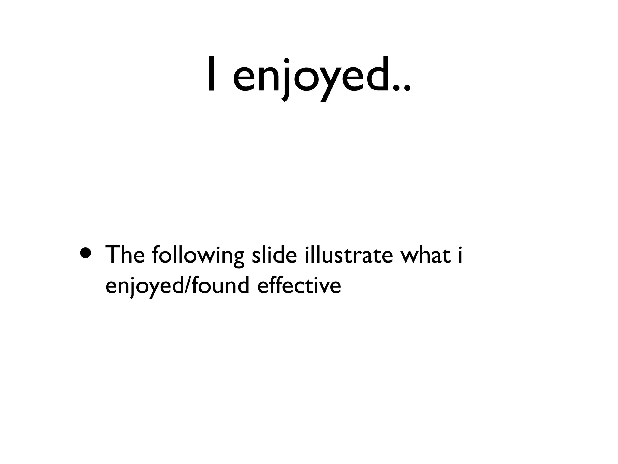 I enjoyed..
• The following slide illustrate what i
enjoyed/found effective
 
